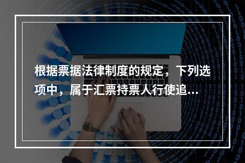 根据票据法律制度的规定，下列选项中，属于汇票持票人行使追索权