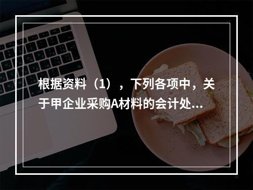 根据资料（1），下列各项中，关于甲企业采购A材料的会计处理结