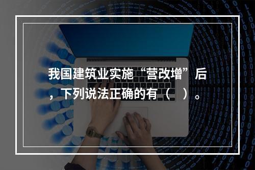 我国建筑业实施“营改增”后，下列说法正确的有（　）。