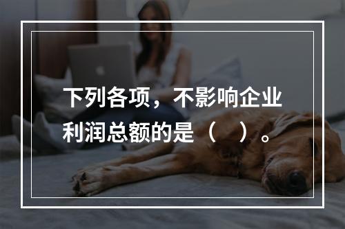 下列各项，不影响企业利润总额的是（　）。