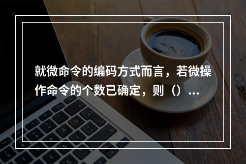 就微命令的编码方式而言，若微操作命令的个数已确定，则（）。