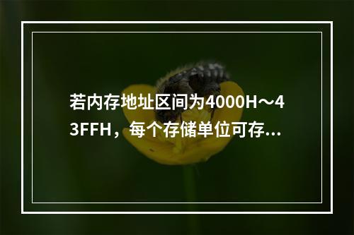 若内存地址区间为4000H～43FFH，每个存储单位可存储1