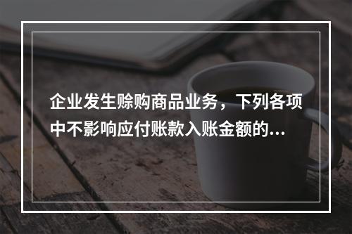 企业发生赊购商品业务，下列各项中不影响应付账款入账金额的是（