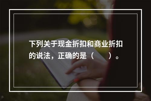 下列关于现金折扣和商业折扣的说法，正确的是（　　）。