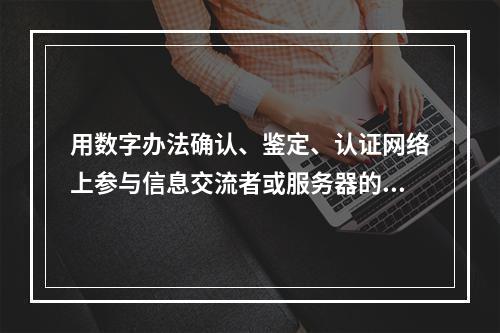 用数字办法确认、鉴定、认证网络上参与信息交流者或服务器的身份