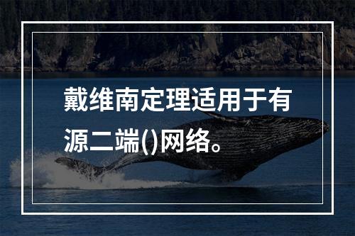 戴维南定理适用于有源二端()网络。