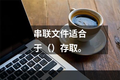 串联文件适合于（）存取。