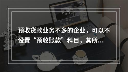 预收货款业务不多的企业，可以不设置“预收账款”科目，其所发生