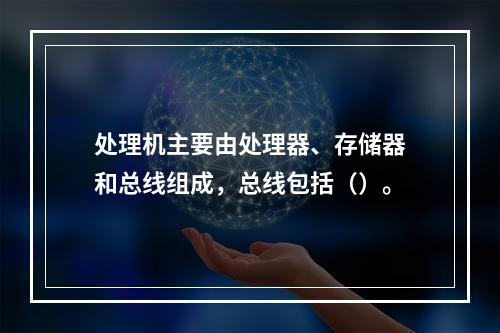 处理机主要由处理器、存储器和总线组成，总线包括（）。