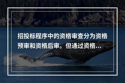 招投标程序中的资格审查分为资格预审和资格后审。但通过资格预审