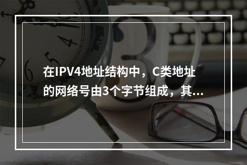 在IPV4地址结构中，C类地址的网络号由3个字节组成，其中首