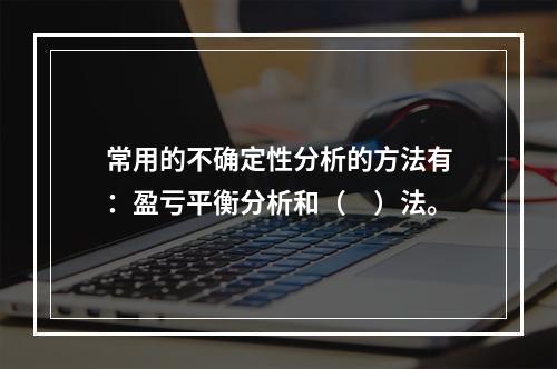 常用的不确定性分析的方法有：盈亏平衡分析和（　）法。