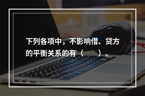 下列各项中，不影响借、贷方的平衡关系的有（　　）。