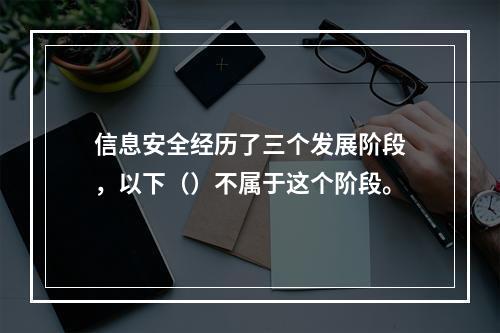 信息安全经历了三个发展阶段，以下（）不属于这个阶段。