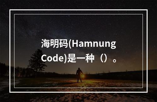 海明码(HamnungCode)是一种（）。