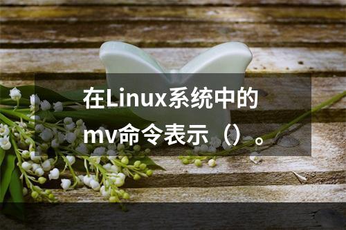 在Linux系统中的mv命令表示（）。