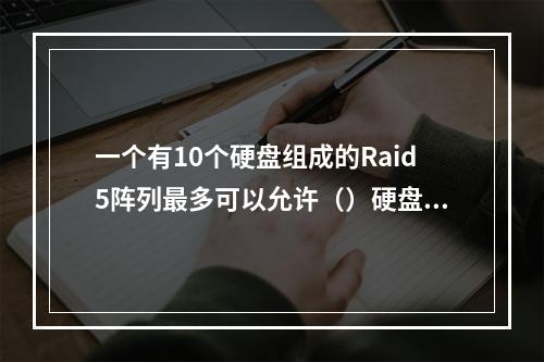 一个有10个硬盘组成的Raid5阵列最多可以允许（）硬盘出现