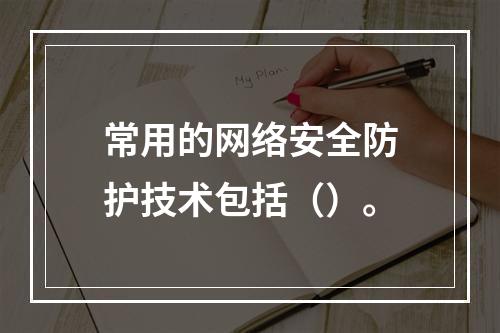 常用的网络安全防护技术包括（）。