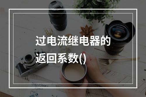 过电流继电器的返回系数()