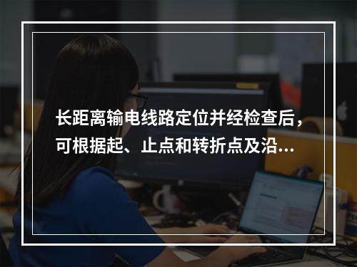 长距离输电线路定位并经检查后，可根据起、止点和转折点及沿途障