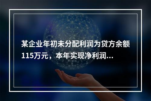 某企业年初未分配利润为贷方余额115万元，本年实现净利润45