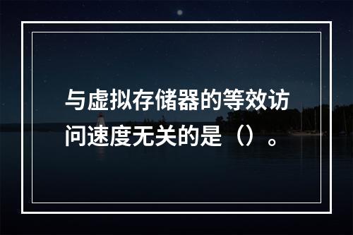 与虚拟存储器的等效访问速度无关的是（）。