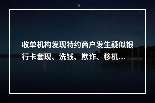 收单机构发现特约商户发生疑似银行卡套现、洗钱、欺诈、移机、留