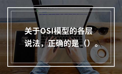 关于OSI模型的各层说法，正确的是（）。