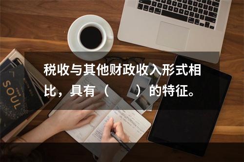 税收与其他财政收入形式相比，具有（　　）的特征。