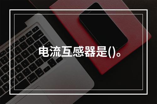 电流互感器是()。