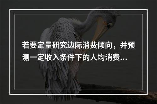 若要定量研究边际消费倾向，并预测一定收入条件下的人均消费金额