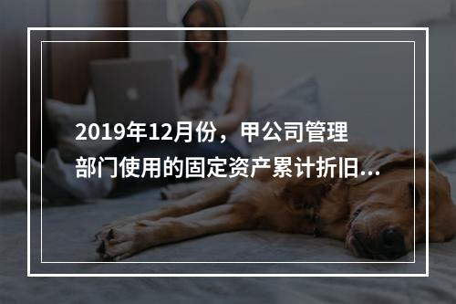 2019年12月份，甲公司管理部门使用的固定资产累计折旧金额