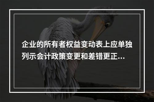 企业的所有者权益变动表上应单独列示会计政策变更和差错更正的累