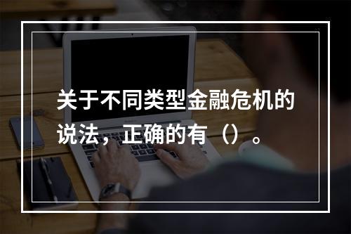 关于不同类型金融危机的说法，正确的有（）。