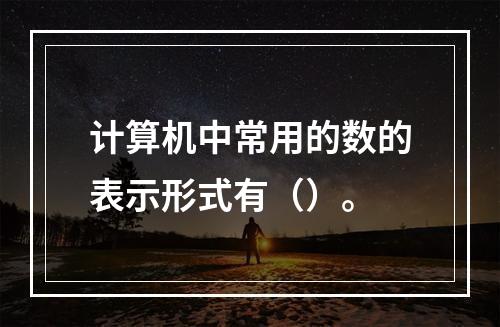 计算机中常用的数的表示形式有（）。