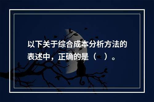 以下关于综合成本分析方法的表述中，正确的是（　）。