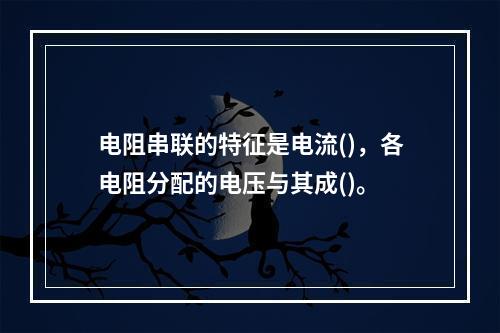 电阻串联的特征是电流()，各电阻分配的电压与其成()。