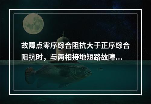 故障点零序综合阻抗大于正序综合阻抗时，与两相接地短路故障时的