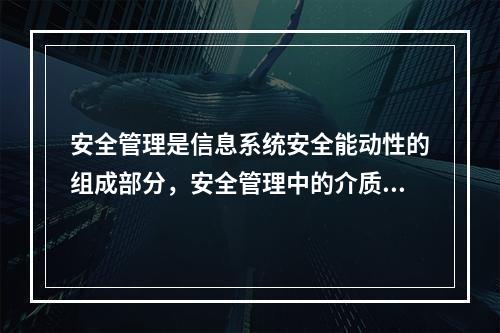 安全管理是信息系统安全能动性的组成部分，安全管理中的介质安全