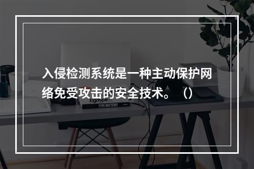 入侵检测系统是一种主动保护网络免受攻击的安全技术。（）