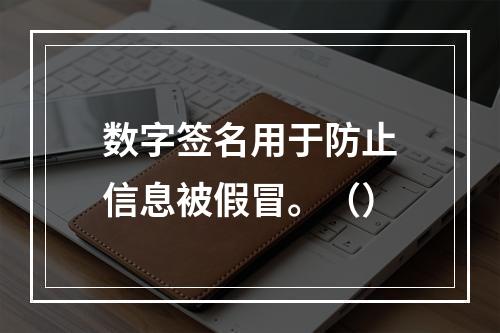 数字签名用于防止信息被假冒。（）