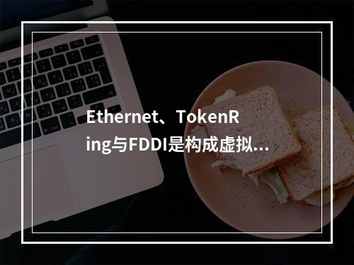 Ethernet、TokenRing与FDDI是构成虚拟局域