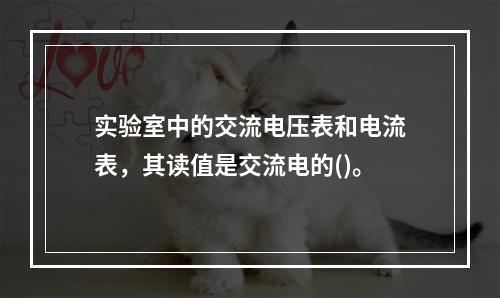 实验室中的交流电压表和电流表，其读值是交流电的()。