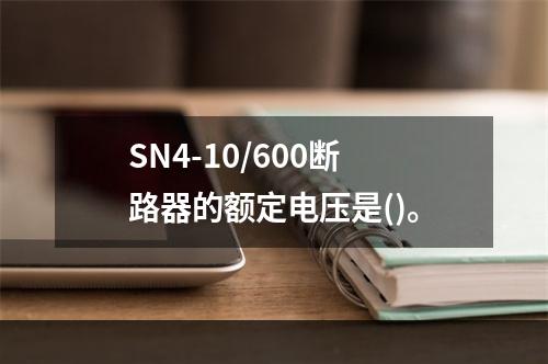 SN4-10/600断路器的额定电压是()。