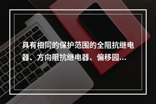 具有相同的保护范围的全阻抗继电器、方向阻抗继电器、偏移园阻抗