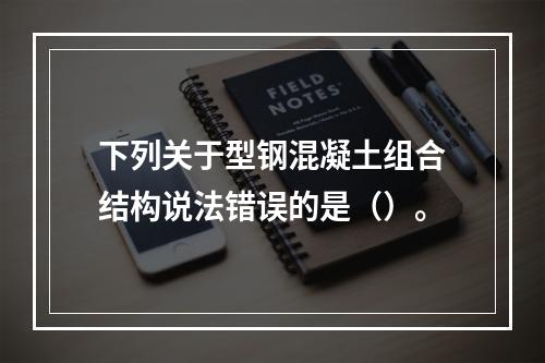 下列关于型钢混凝土组合结构说法错误的是（）。