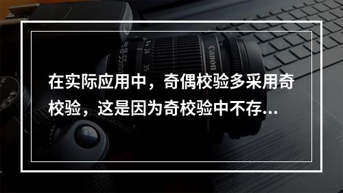 在实际应用中，奇偶校验多采用奇校验，这是因为奇校验中不存在全