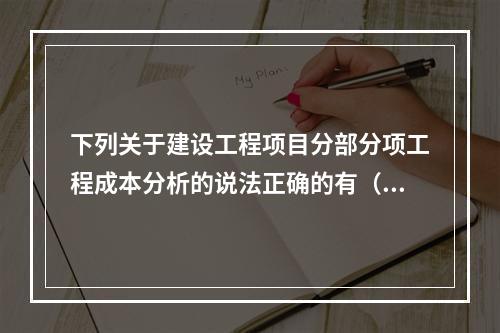 下列关于建设工程项目分部分项工程成本分析的说法正确的有（　）