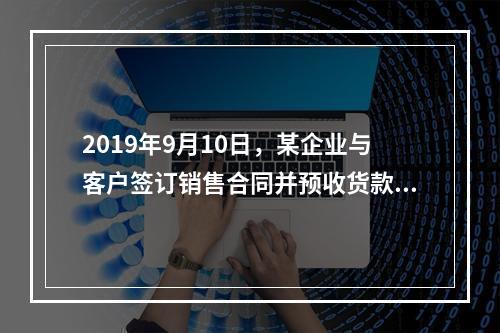 2019年9月10日，某企业与客户签订销售合同并预收货款55