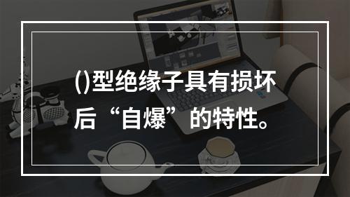 ()型绝缘子具有损坏后“自爆”的特性。